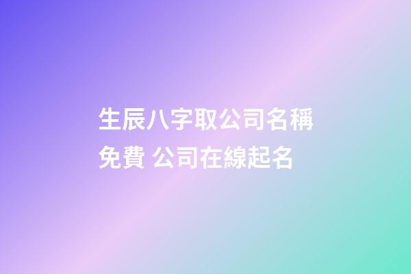 生辰八字取公司名稱免費 公司在線起名-第1張-公司起名-玄機派